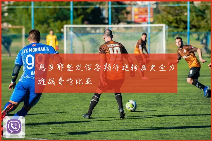 恩多耶坚定信念期待逆转历史全力迎战哥伦比亚