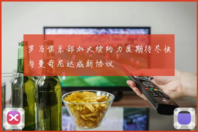 罗马俱乐部加大续约力度期待尽快与曼奇尼达成新协议
