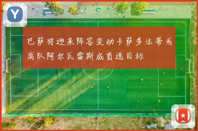 巴萨将迎来阵容变动卡萨多法蒂或离队阿尔瓦雷斯成首选目标