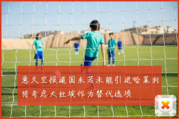 意天空报道国米若未能引进哈莱利将考虑大杜埃作为替代选项